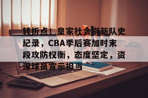 转折点！皇家社会刷新队史纪录，CBA季后赛加时末段攻防权衡，态度坚定，资深球员宣示担当的简单介绍